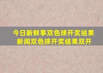 今日新鲜事双色球开奖结果 新闻双色球开奖结果双开